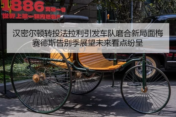 汉密尔顿转投法拉利引发车队磨合新局面梅赛德斯告别季展望未来看点纷呈