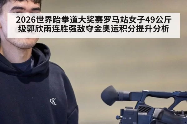 2026世界跆拳道大奖赛罗马站女子49公斤级郭欣雨连胜强敌夺金奥运积分提升分析