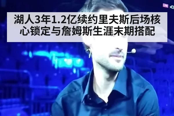 湖人3年1.2亿续约里夫斯后场核心锁定与詹姆斯生涯末期搭配