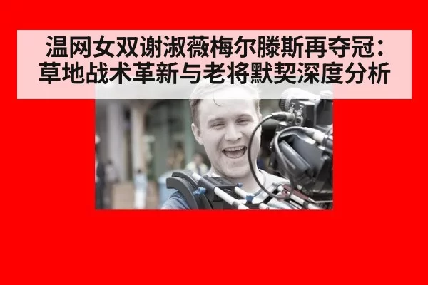 温网女双谢淑薇梅尔滕斯再夺冠：草地战术革新与老将默契深度分析