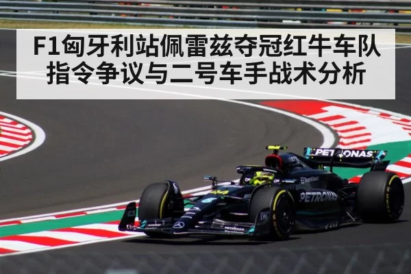 F1匈牙利站佩雷兹夺冠红牛车队指令争议与二号车手战术分析
