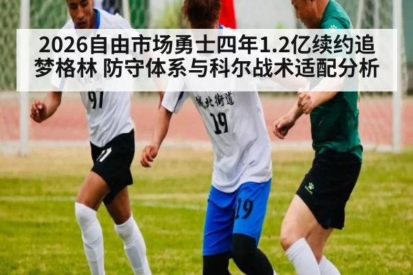 2026自由市场勇士四年1.2亿续约追梦格林 防守体系与科尔战术适配分析 | leyu