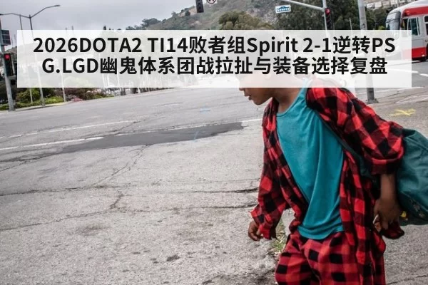2026DOTA2 TI14败者组Spirit 2-1逆转PSG.LGD幽鬼体系团战拉扯与装备选择复盘 - leyu