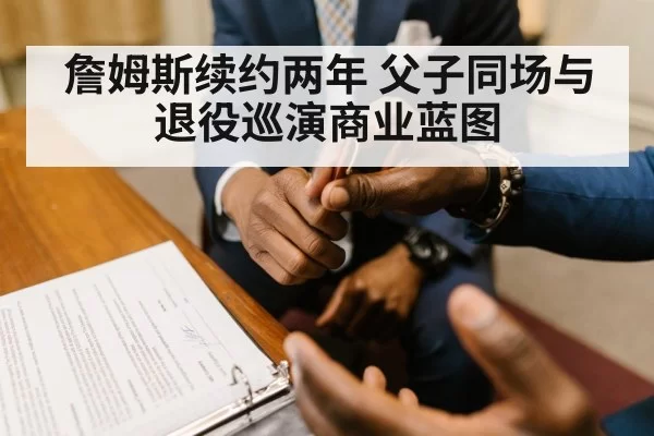 詹姆斯续约两年 父子同场与退役巡演商业蓝图 - leyu