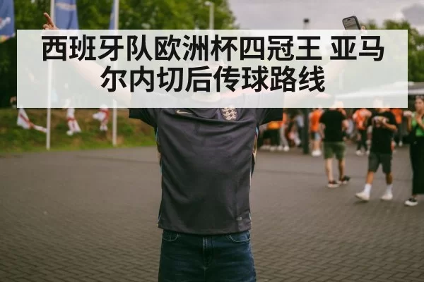 西班牙队欧洲杯四冠王 亚马尔内切后传球路线 - leyu
