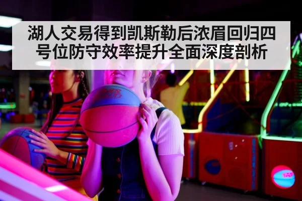 湖人交易得到凯斯勒后浓眉回归四号位防守效率提升全面深度剖析 - leyu