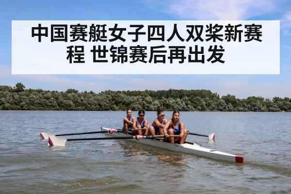 中国赛艇女子四人双桨新赛程 世锦赛后再出发 - leyu