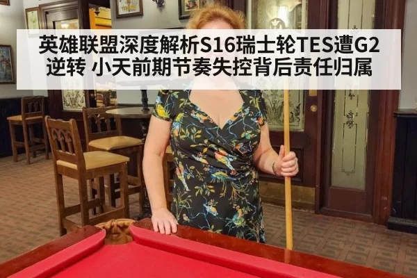 英雄联盟深度解析S16瑞士轮TES遭G2逆转 小天前期节奏失控背后责任归属 | leyu