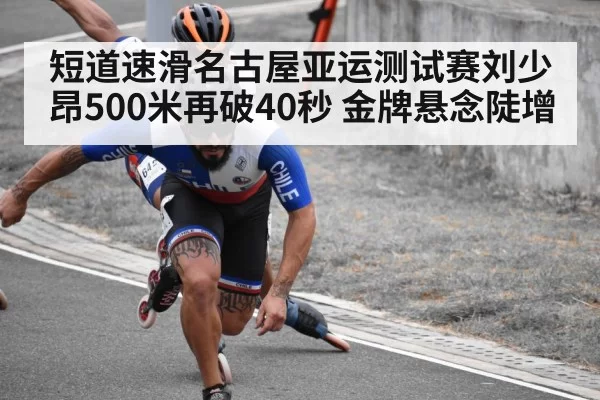 短道速滑名古屋亚运测试赛刘少昂500米再破40秒 金牌悬念陡增 - leyu
